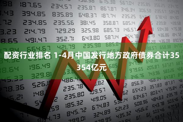 配资行业排名 1-4月中国发行地方政府债券合计35354亿元